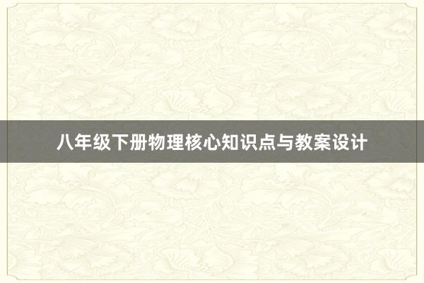 八年级下册物理核心知识点与教案设计