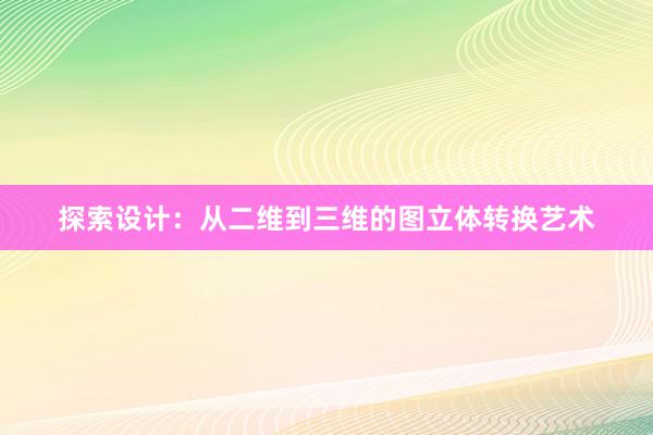 探索设计：从二维到三维的图立体转换艺术