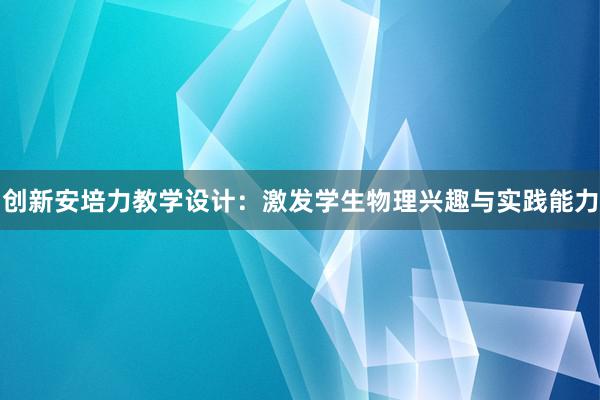 创新安培力教学设计：激发学生物理兴趣与实践能力