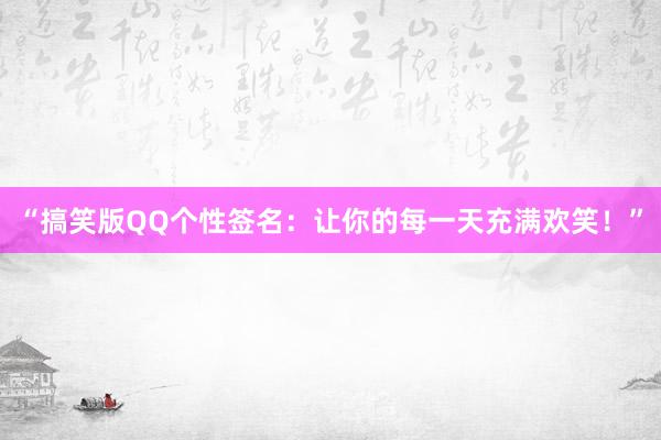 “搞笑版QQ个性签名：让你的每一天充满欢笑！”