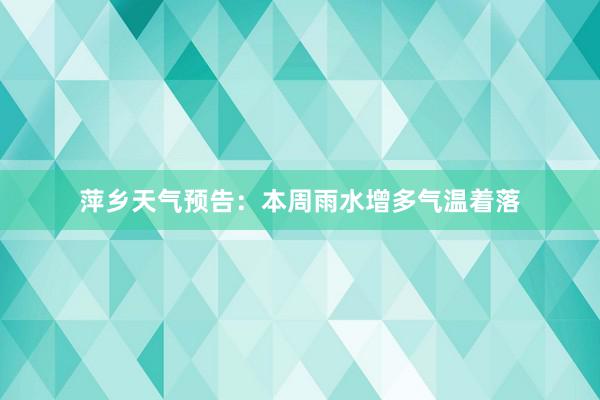 萍乡天气预告：本周雨水增多气温着落