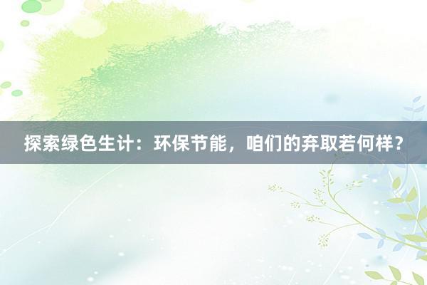 探索绿色生计：环保节能，咱们的弃取若何样？